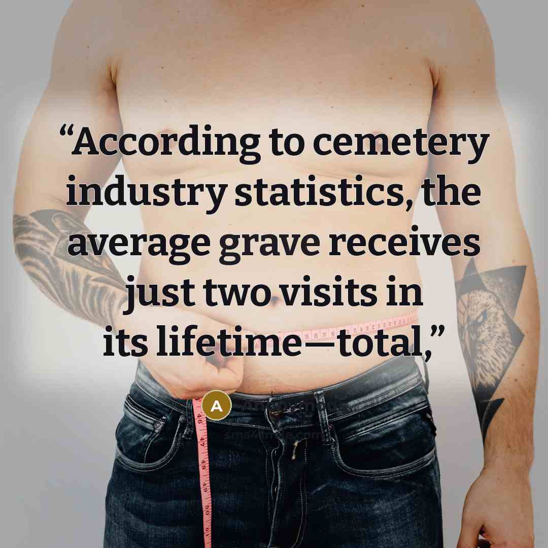“According to cemetery industry statistics, the average grave receives just two visits in its lifetime—total,” quote by Anonymous