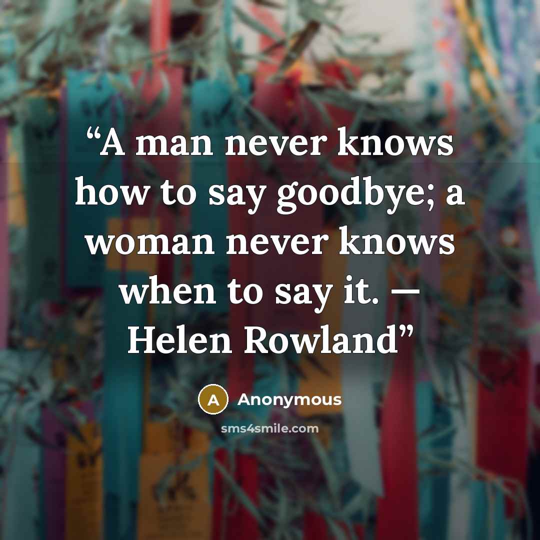 “A man never knows how to say goodbye; a woman never knows when to say it. — Helen Rowland” quote by Anonymous