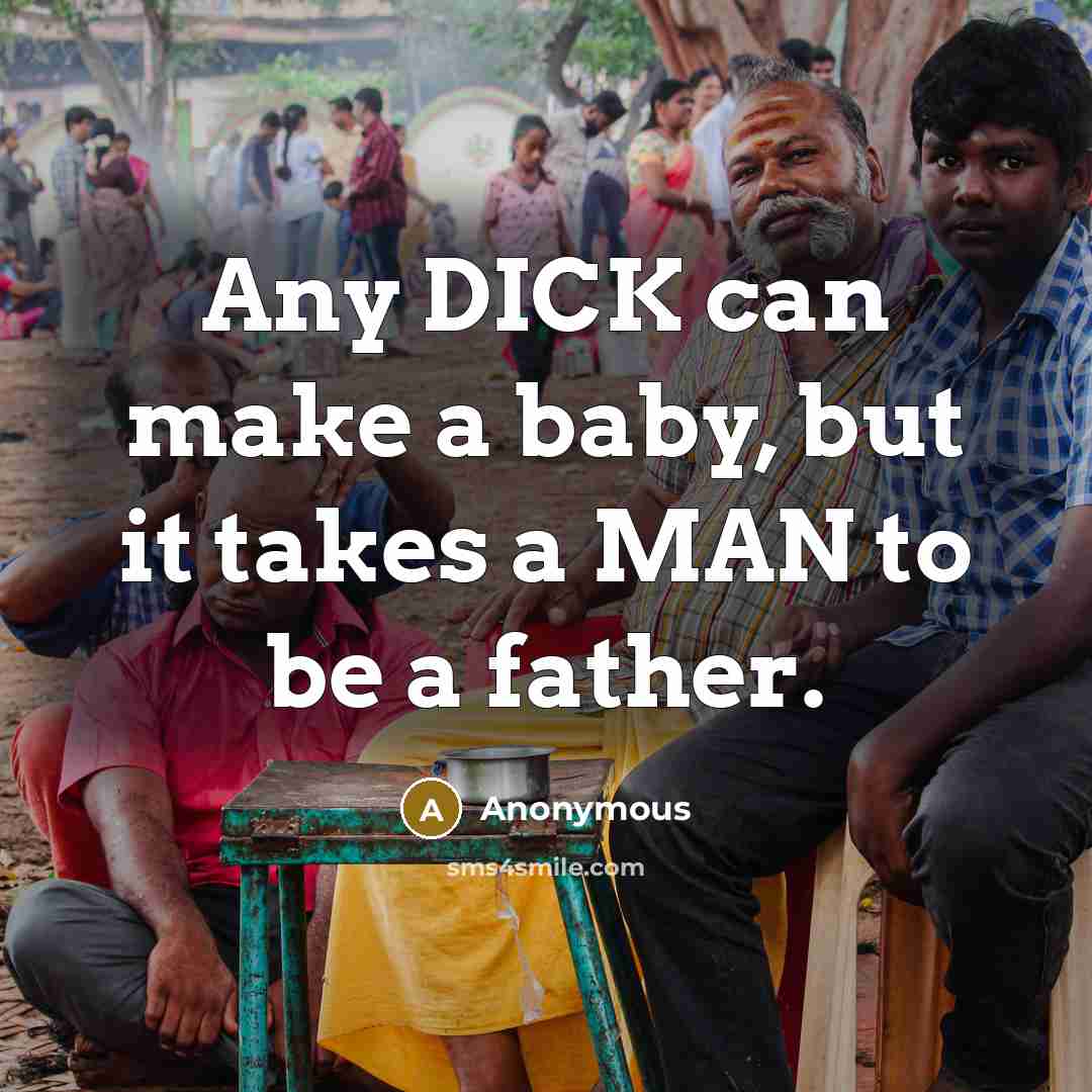 “Any DICK can make a baby, but it takes a…” quote by Anonymous