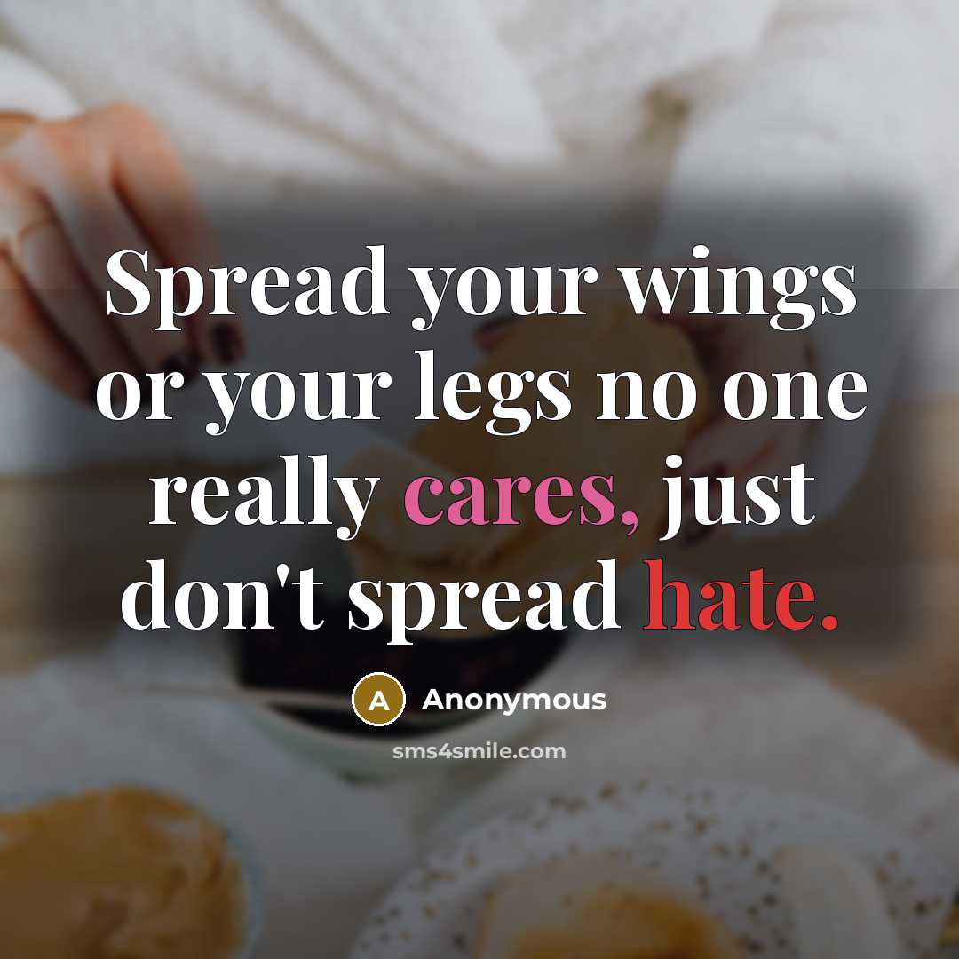 “Spread your wings or your legs no one really cares, just don't spread hate.” quote by Anonymous