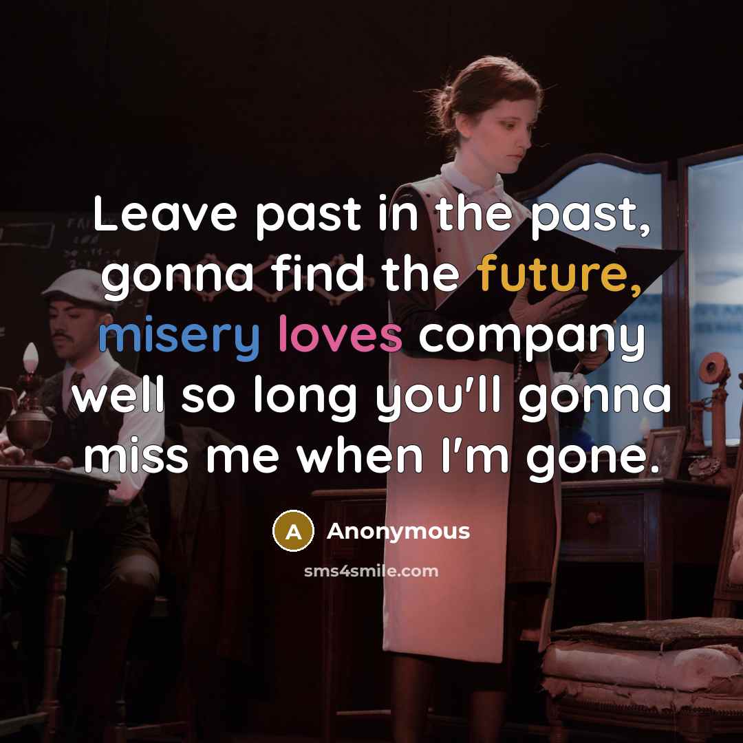“Leave past in the past, gonna find the future, misery…” quote by Anonymous