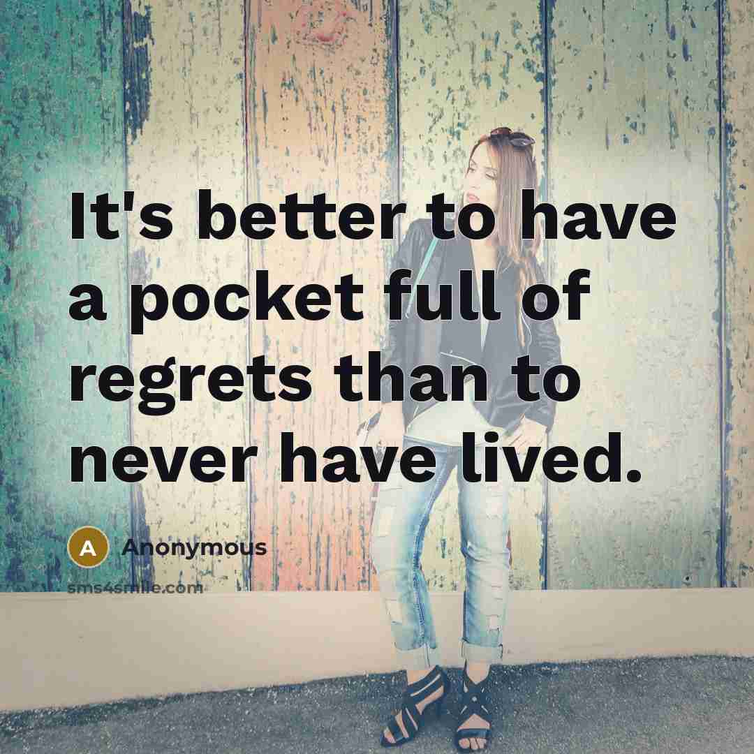 “It's better to have a pocket full of regrets than…” quote by Anonymous