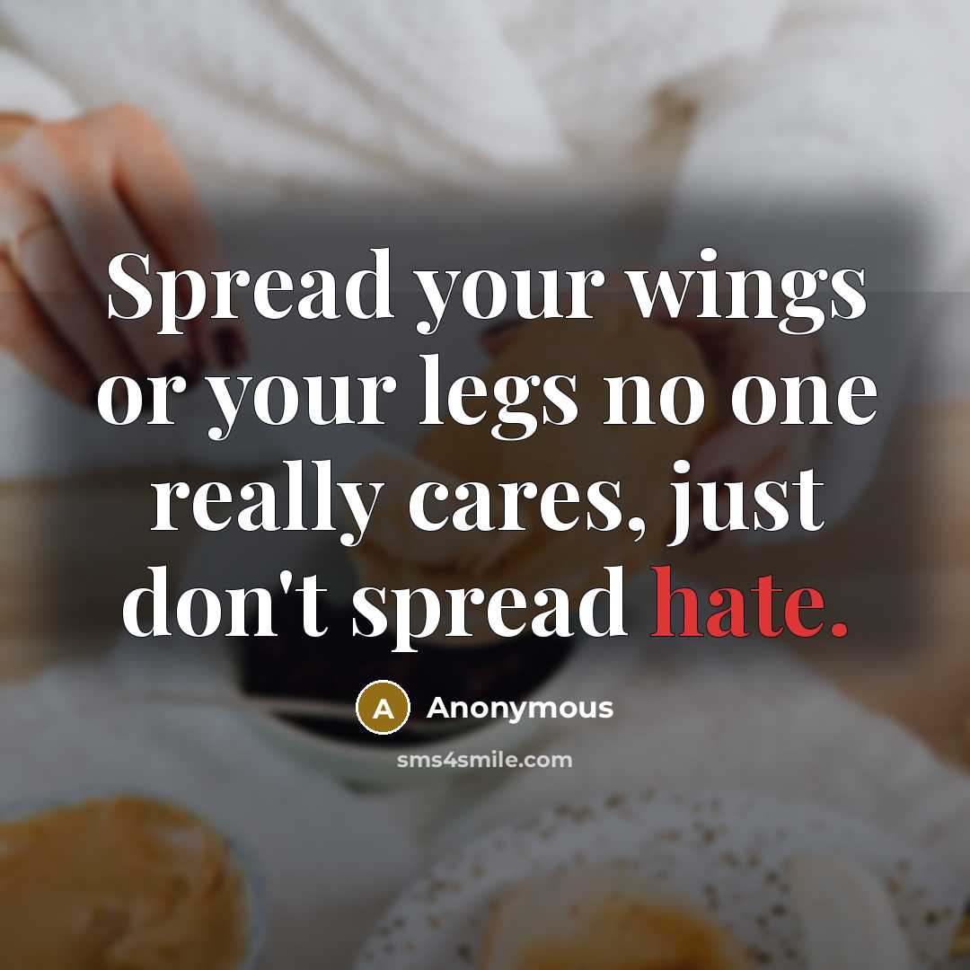 “Spread your wings or your legs no one really cares, just don't spread hate.” quote by Anonymous