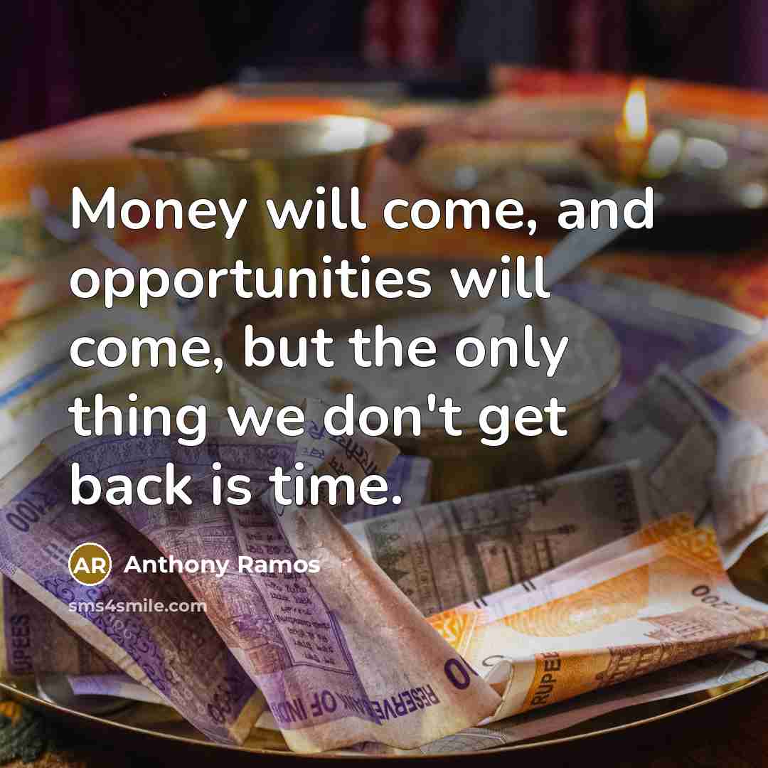 “Money will come, and opportunities will come, but the only thing we don't get back is time.” quote by Anthony Ramos