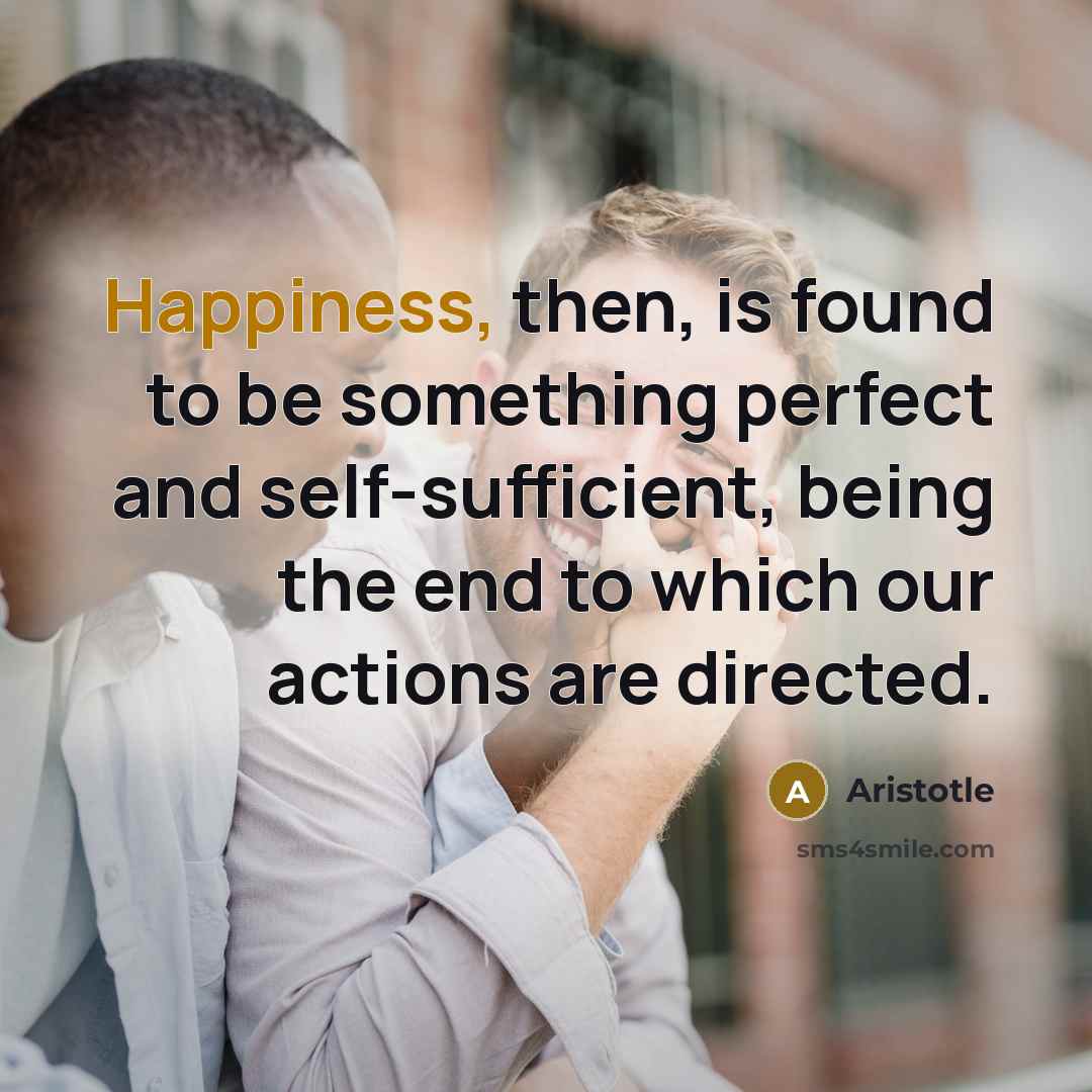 “Happiness, then, is found to be something perfect and self-sufficient,…” quote by Aristotle
