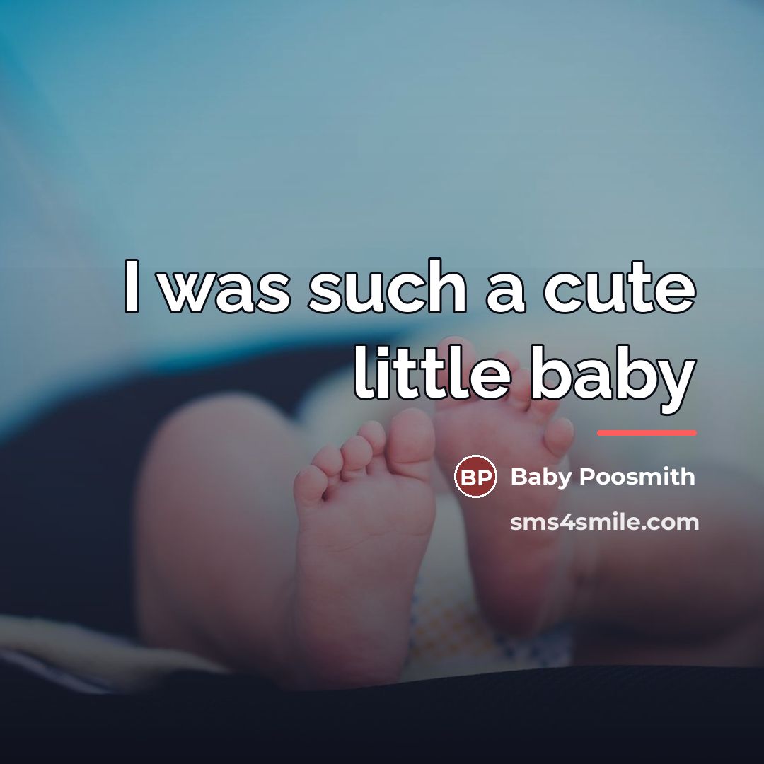 “I was such a cute little baby…” quote by Baby Poosmith