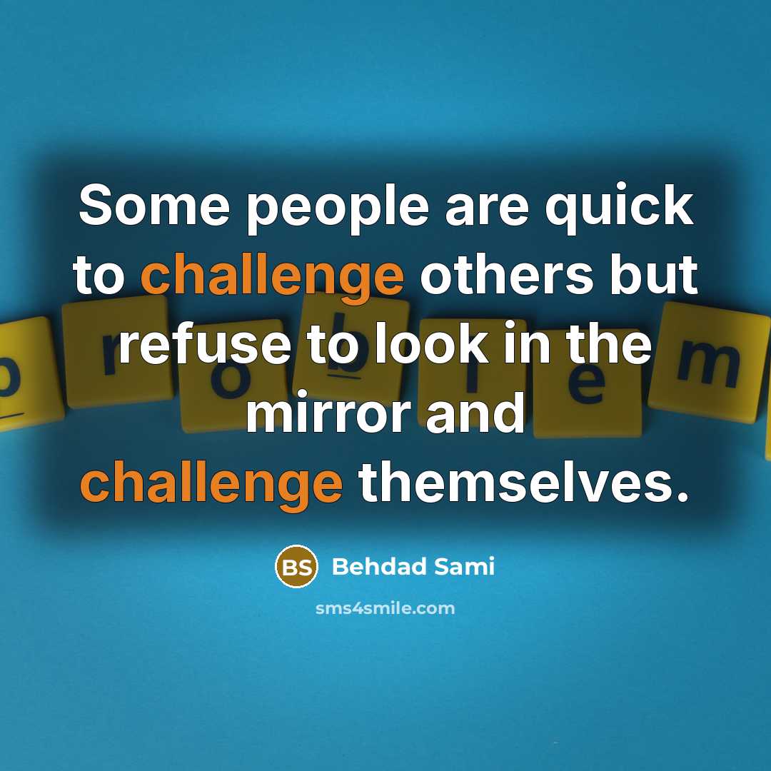 “Some people are quick to challenge others but refuse to look in the mirror and challenge themselves.” quote by Behdad Sami