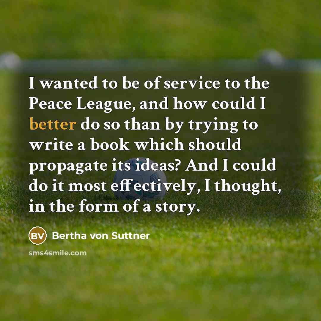 “I wanted to be of service to the Peace League,…” quote by Bertha von Suttner