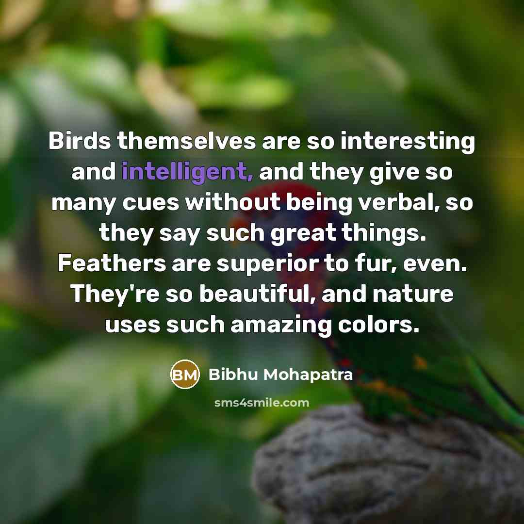 “Birds themselves are so interesting and intelligent, and they give…” quote by Bibhu Mohapatra