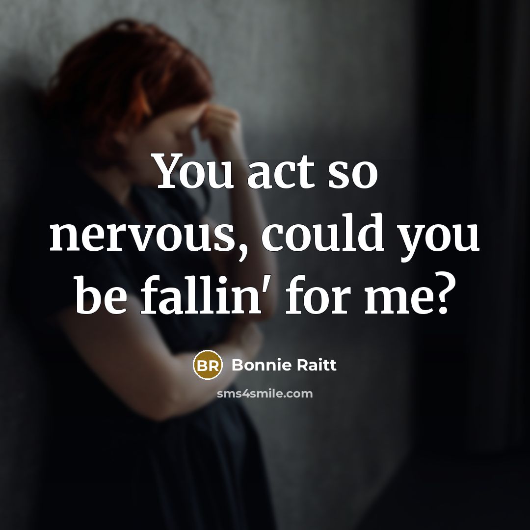 “You act so nervous, could you be fallin' for me?…” quote by Bonnie Raitt