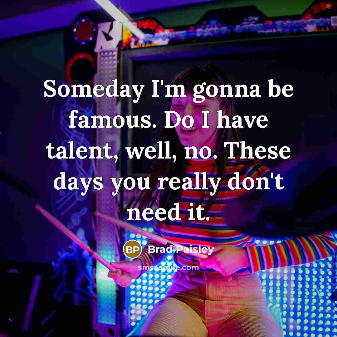“Someday I'm gonna be famous. Do I have talent, well,…” quote by Brad Paisley