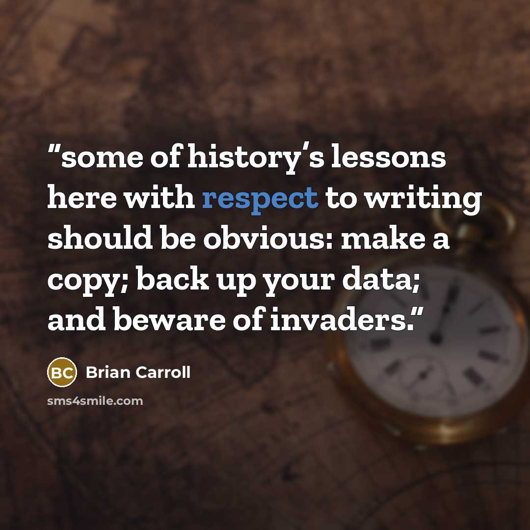 “some of history’s lessons here with respect to writing should be obvious: make a copy; back up your data; and beware of invaders.” quote by Brian Carroll