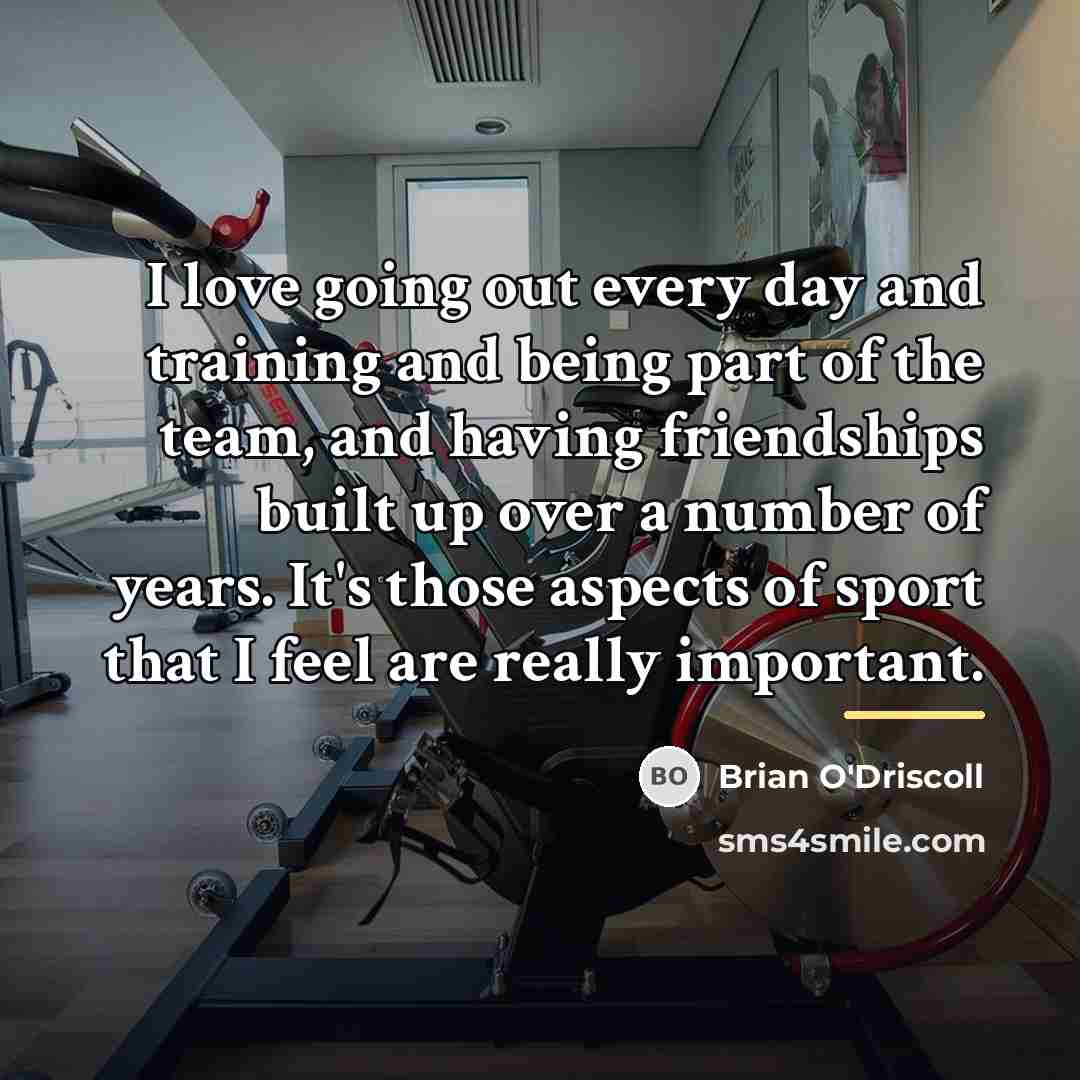“I love going out every day and training and being…” quote by Brian O'Driscoll