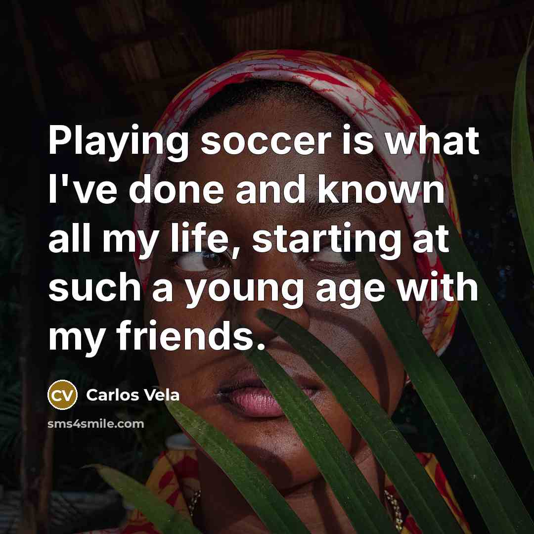 “Playing soccer is what I've done and known all my…” quote by Carlos Vela