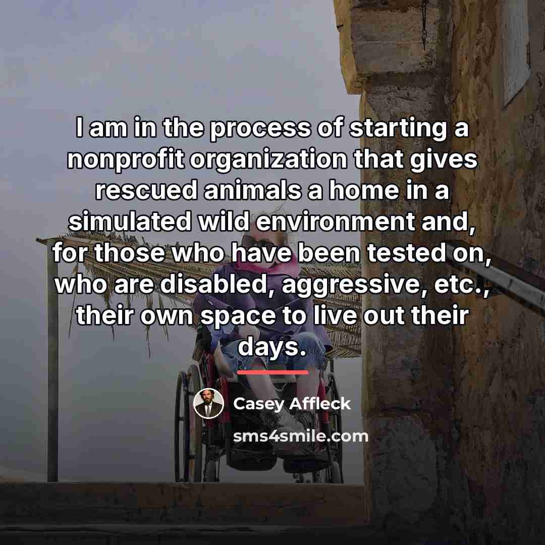 “I am in the process of starting a nonprofit organization…” quote by Casey Affleck