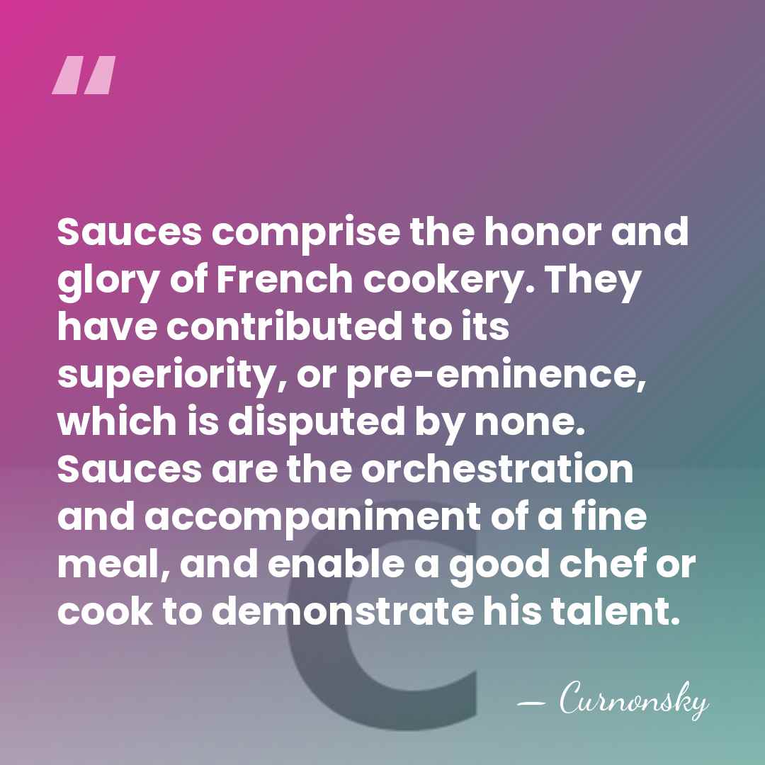 Sauces comprise the honor and glory of French cookery. They have contributed&hellip; - Curnonsky