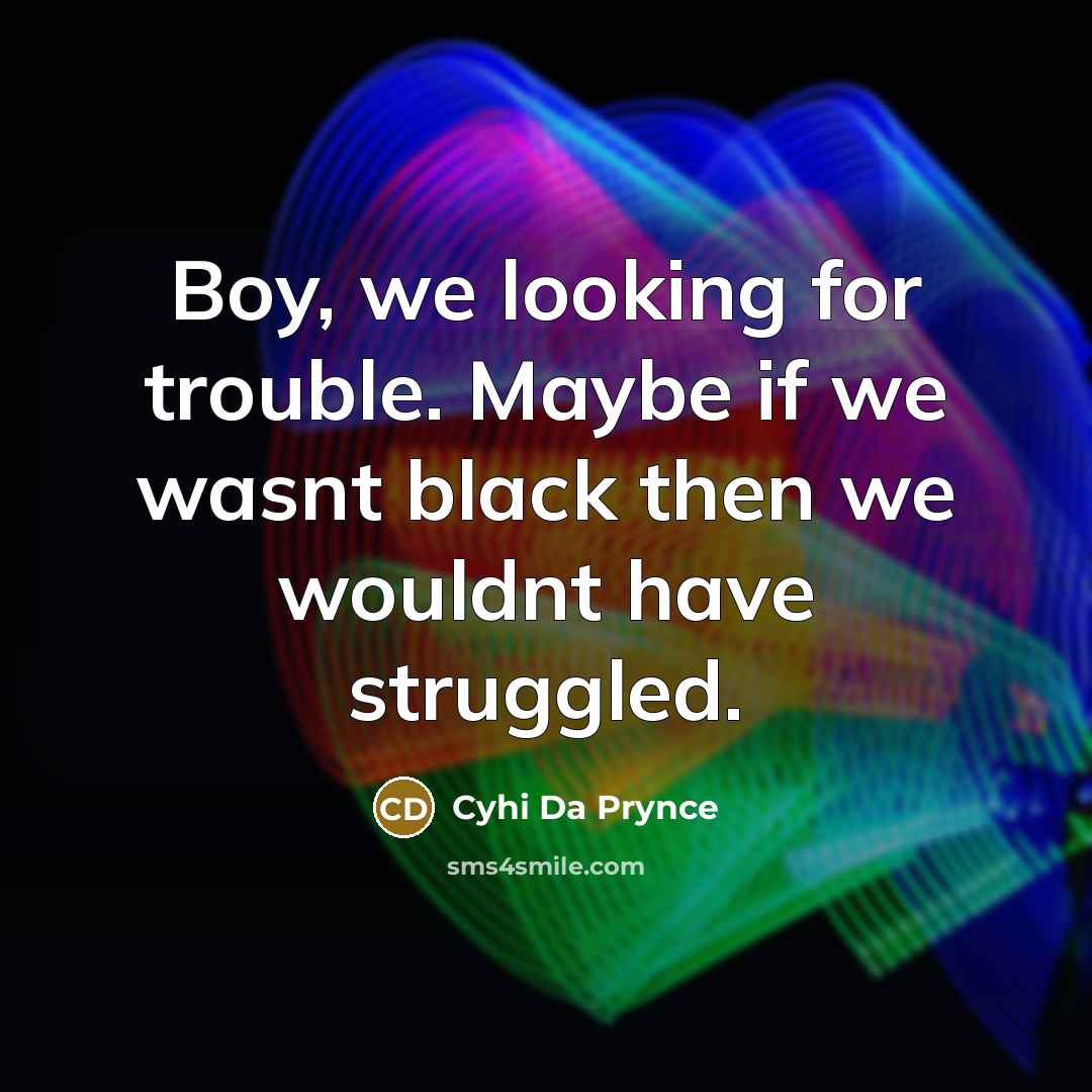 “Boy, we looking for trouble. Maybe if we wasnt black…” quote by Cyhi Da Prynce