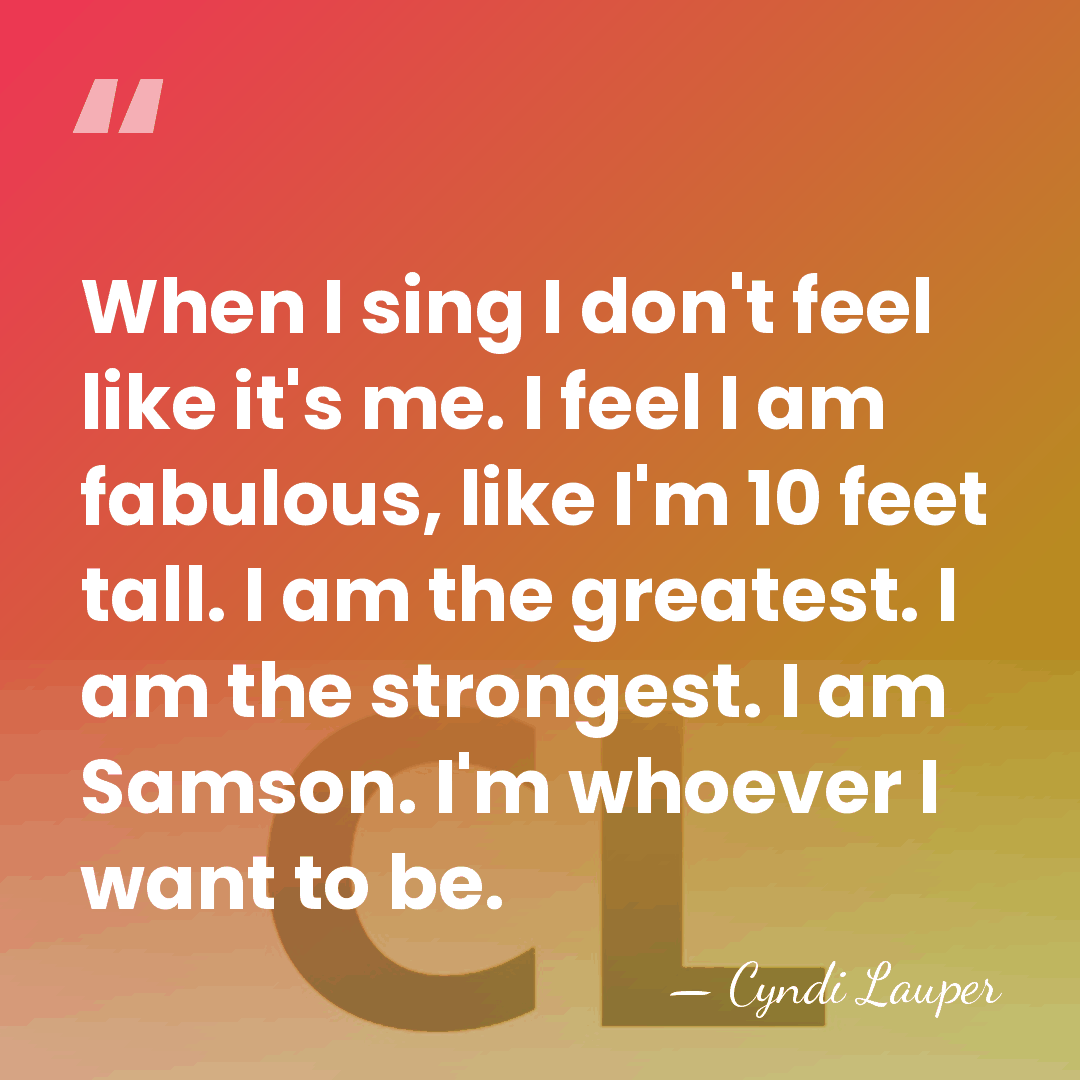 When I sing I don't feel like it's me. I feel I&hellip; - Cyndi Lauper