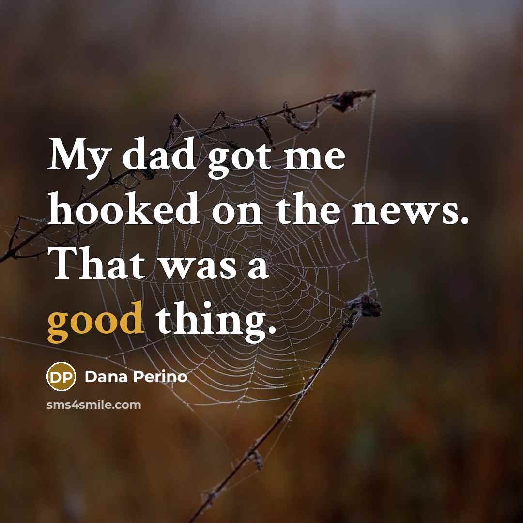 “My dad got me hooked on the news. That was…” quote by Dana Perino
