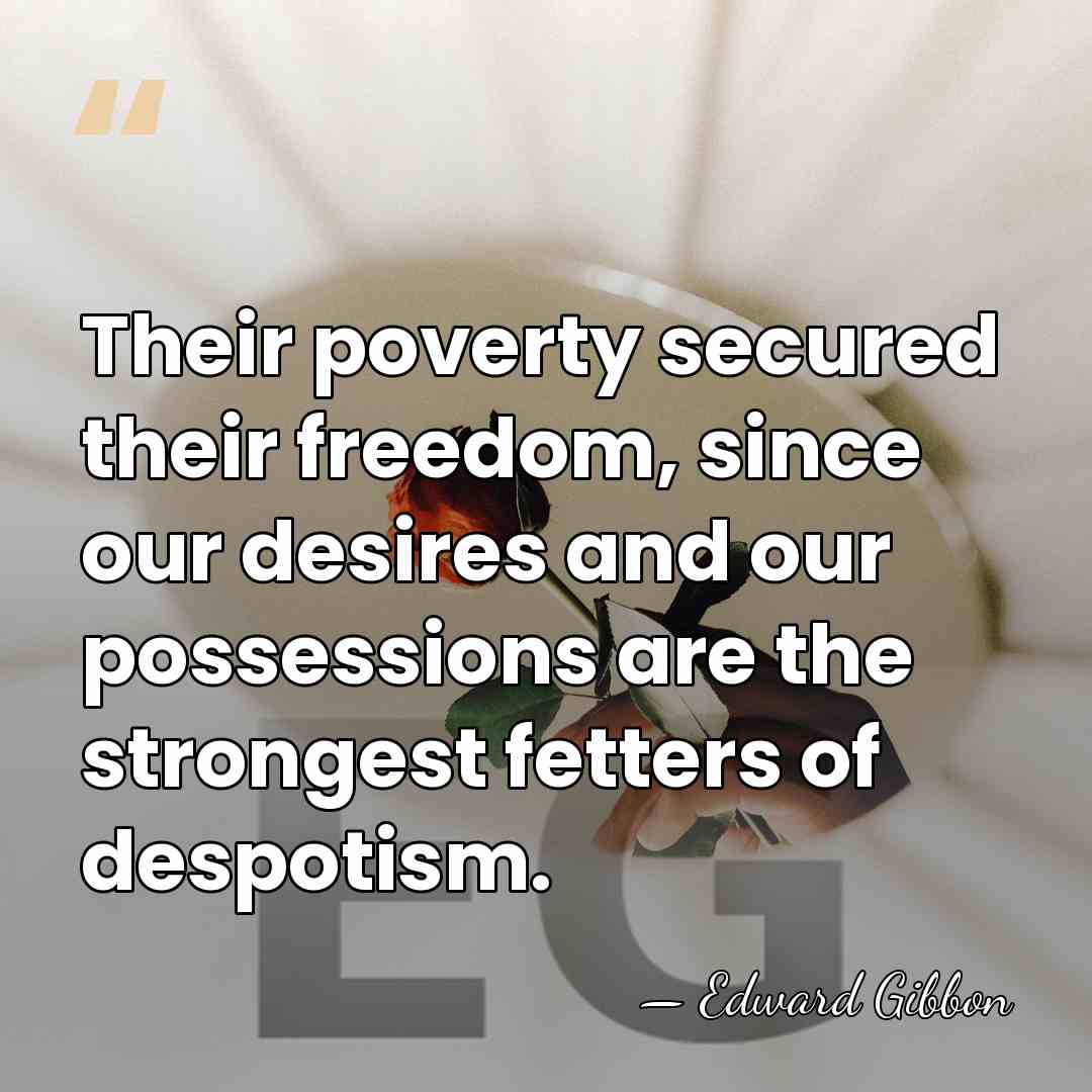 Their poverty secured their freedom, since our desires and our possessions are&hellip; - Edward Gibbon