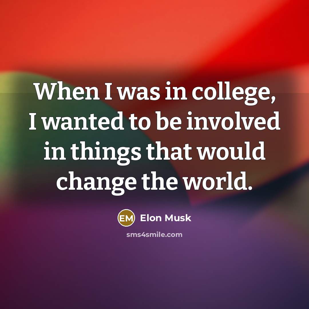 “When I was in college, I wanted to be involved…” quote by Elon Musk