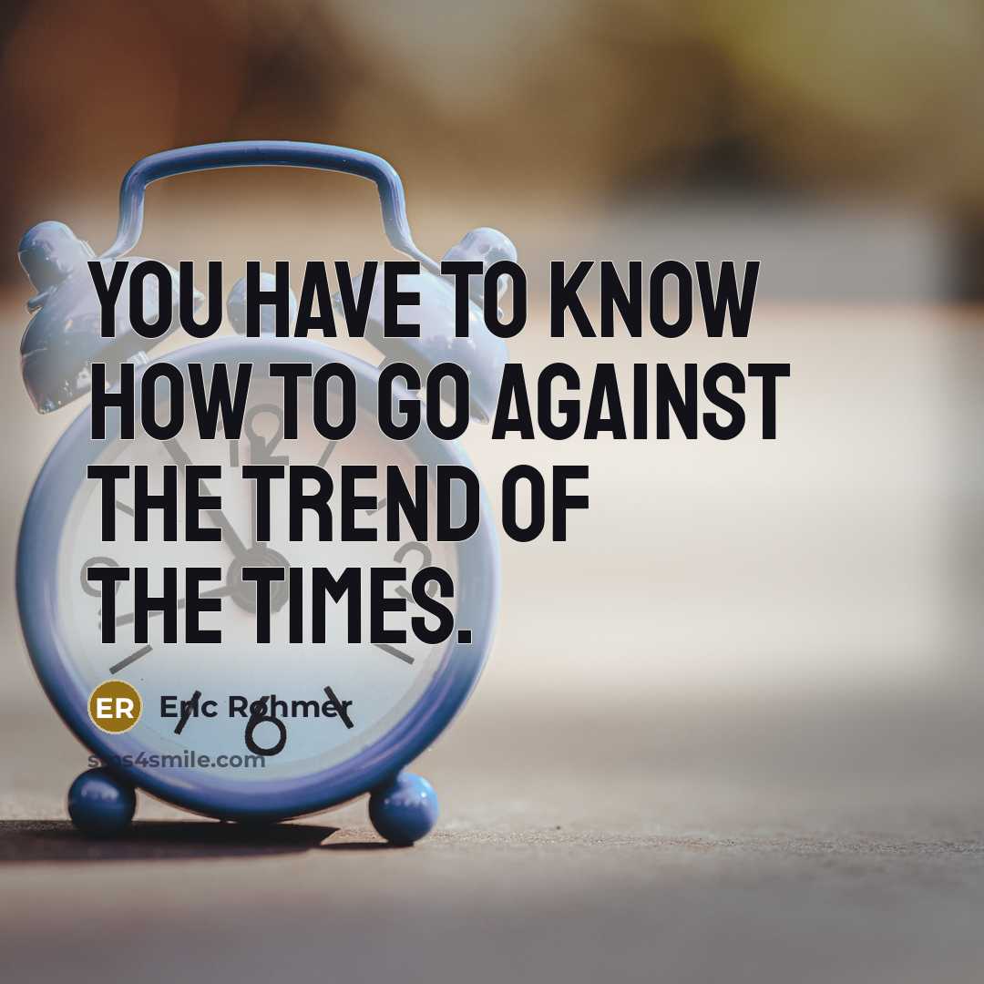 “You have to know how to go against the trend…” quote by Eric Rohmer