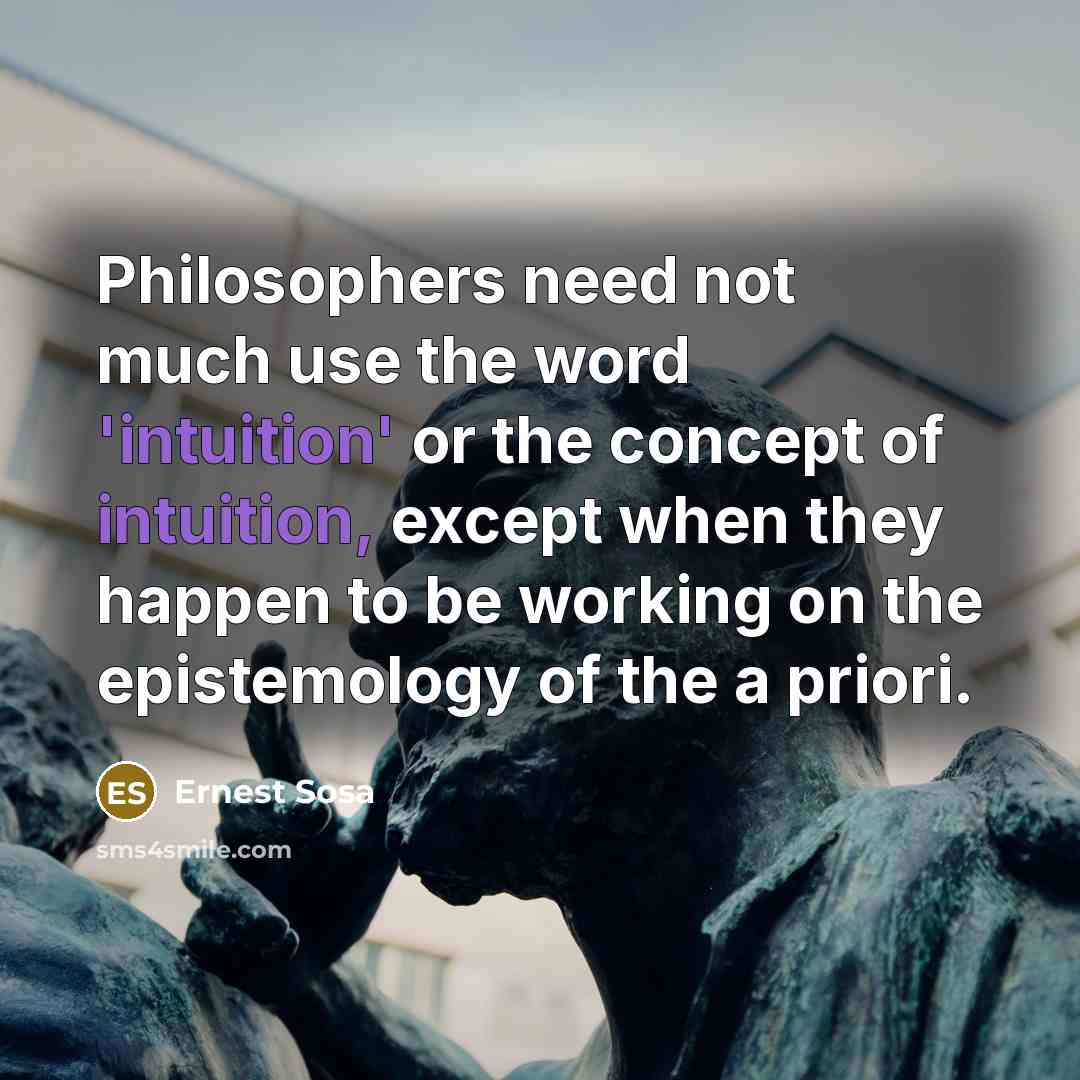 “Philosophers need not much use the word 'intuition' or the…” quote by Ernest Sosa