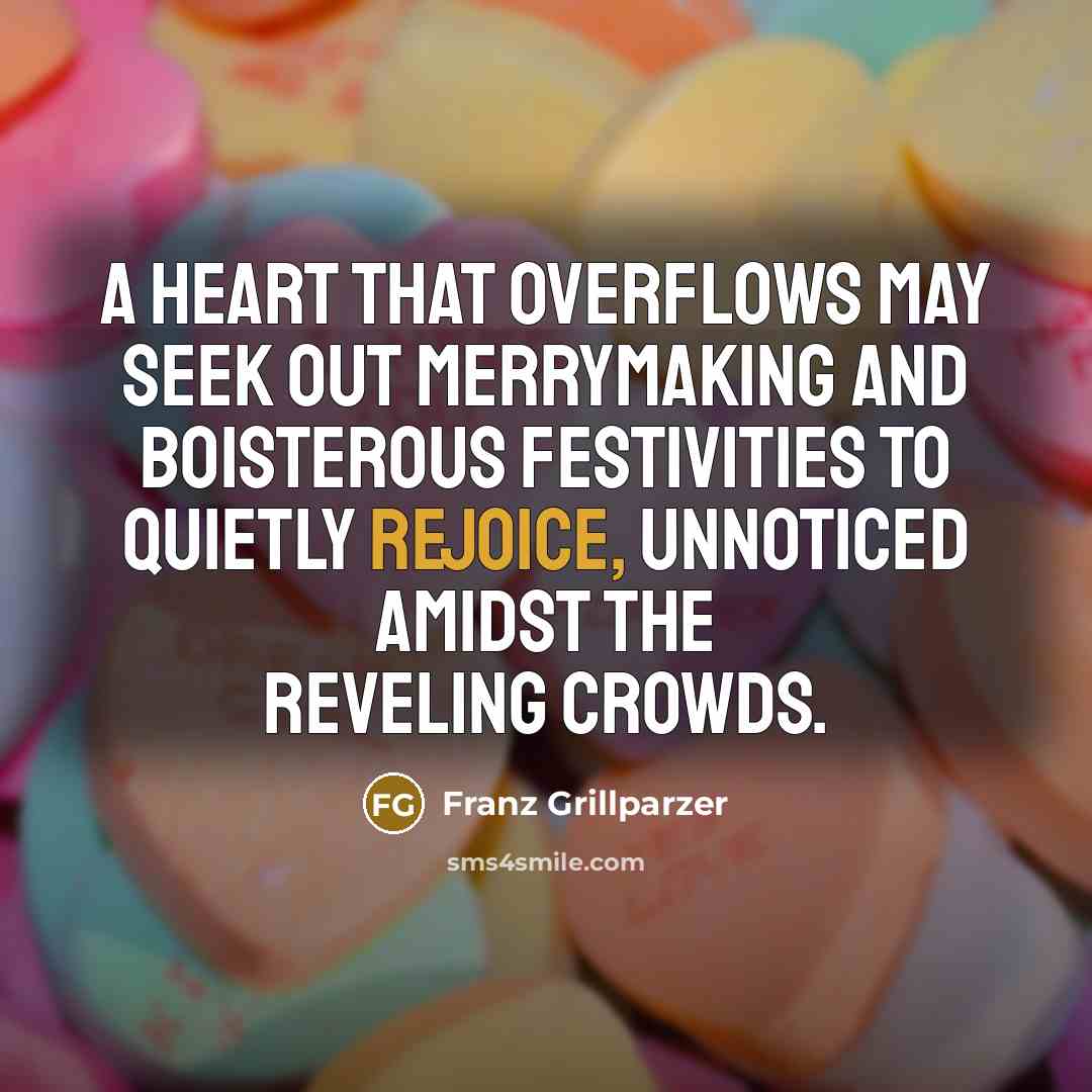 “A heart that overflows may seek out merrymaking and boisterous…” quote by Franz Grillparzer