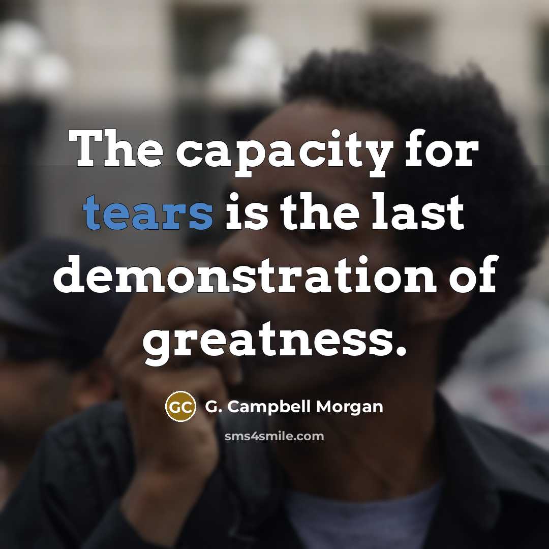 “The capacity for tears is the last demonstration of greatness.…” quote by G. Campbell Morgan