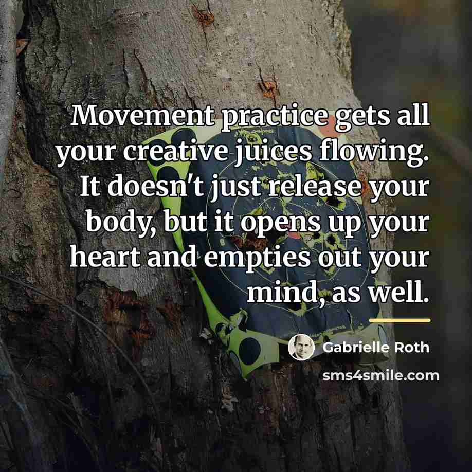 “Movement practice gets all your creative juices flowing. It doesn't…” quote by Gabrielle Roth