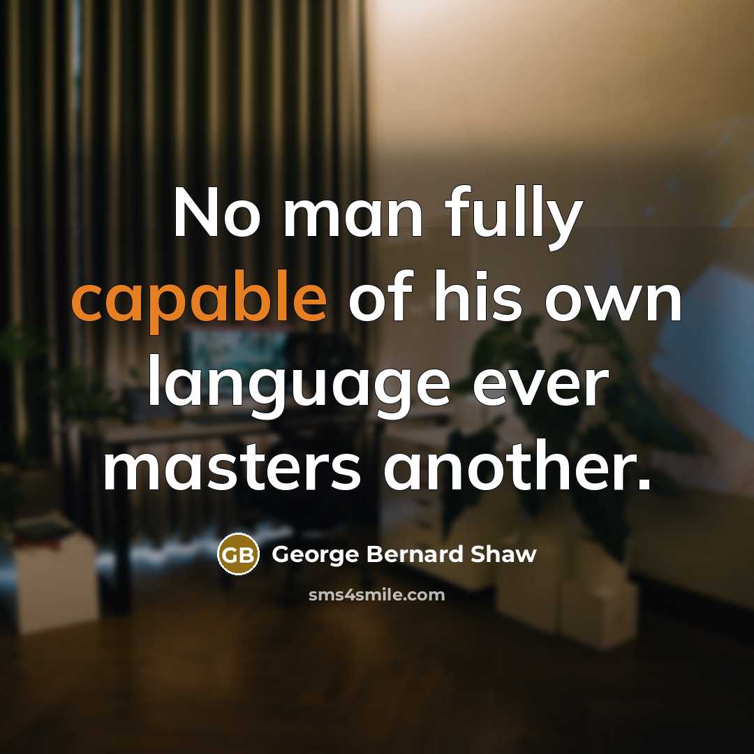 “No man fully capable of his own language ever masters…” quote by George Bernard Shaw