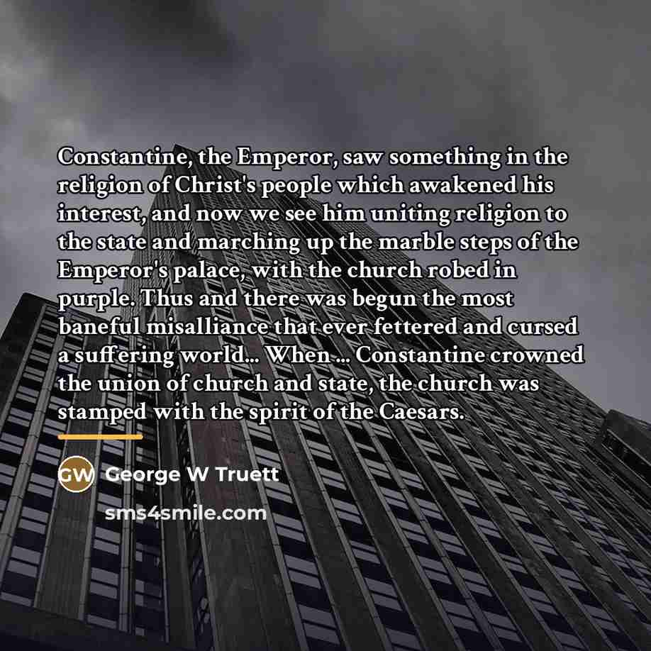 “Constantine, the Emperor, saw something in the religion of Christ's…” quote by George W Truett