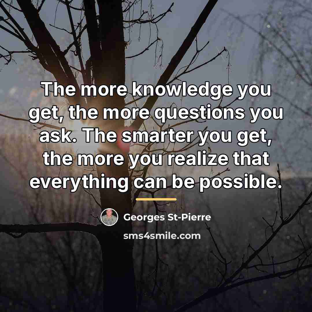 “The more knowledge you get, the more questions you ask.…” quote by Georges St-Pierre