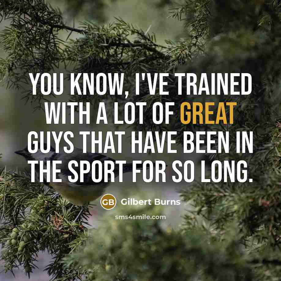 “You know, I've trained with a lot of great guys…” quote by Gilbert Burns