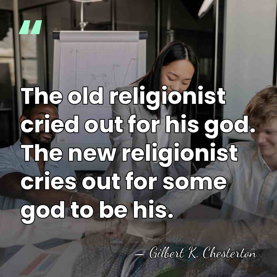 The old religionist cried out for his god. The new religionist cries&hellip; - Gilbert K. Chesterton