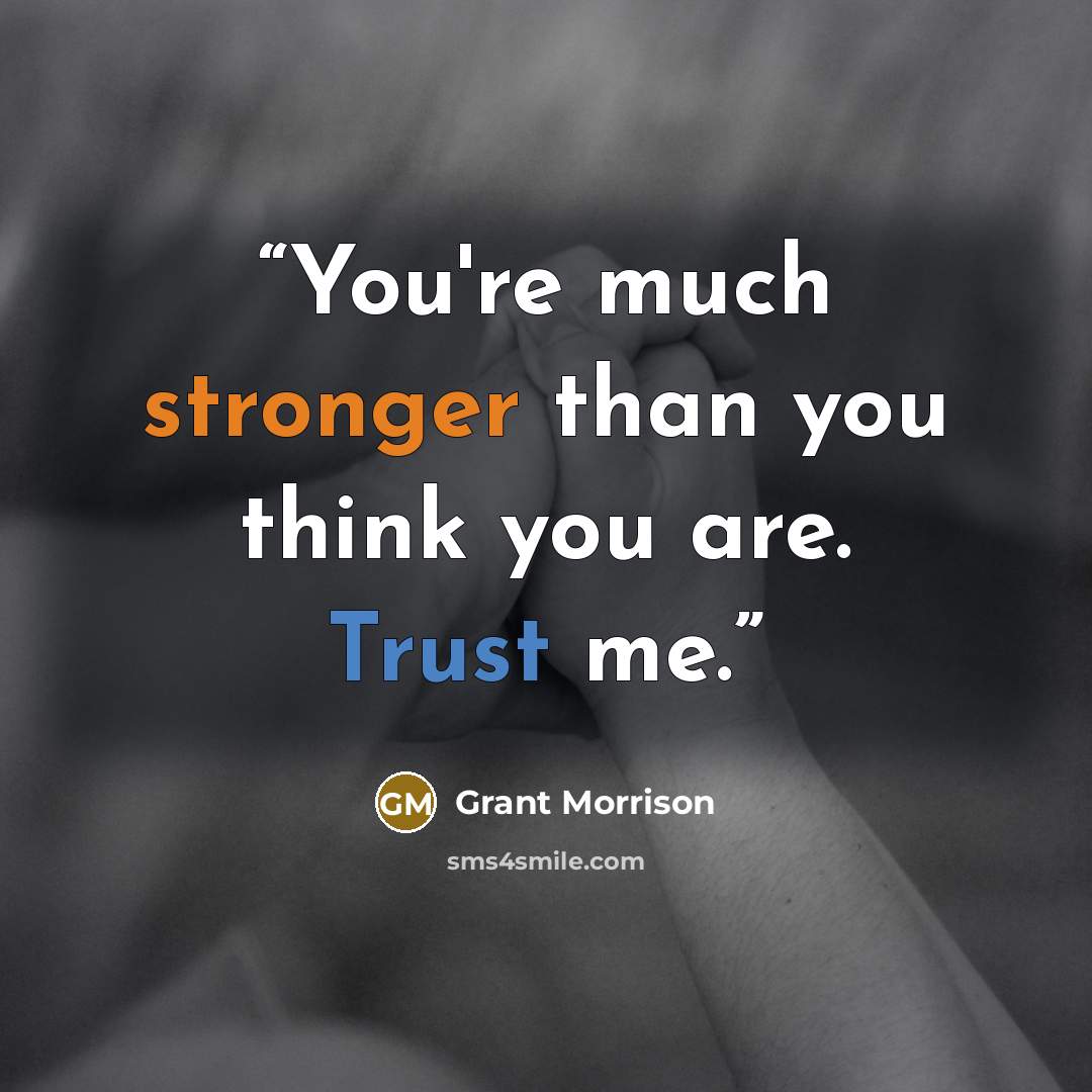 “You're much stronger than you think you are. Trust me.” quote by Grant Morrison