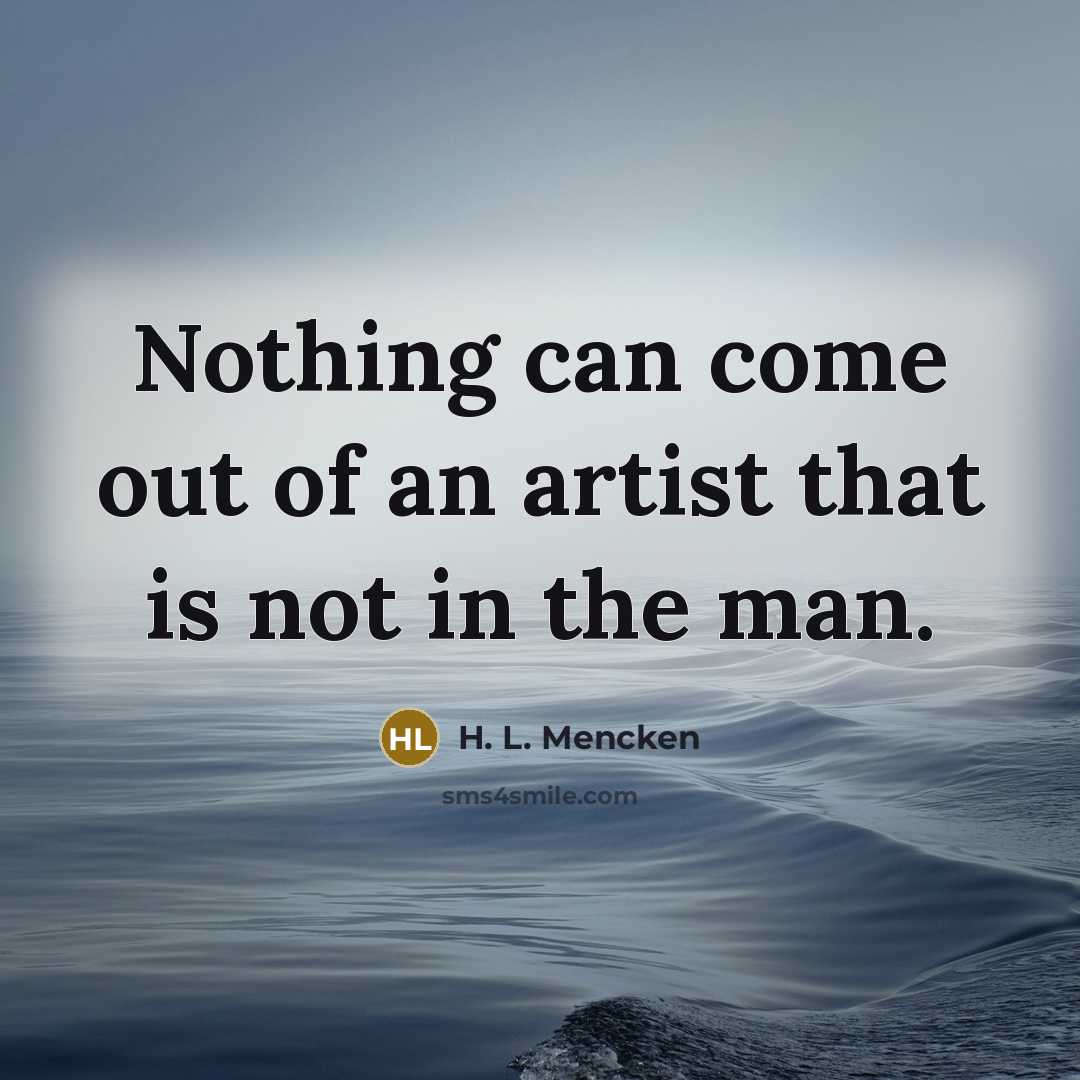 “Nothing can come out of an artist that is not…” quote by H. L. Mencken
