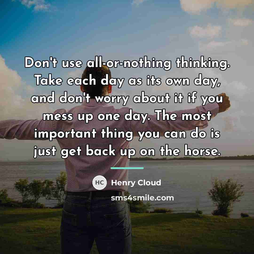 “Don't use all-or-nothing thinking. Take each day as its own…” quote by Henry Cloud