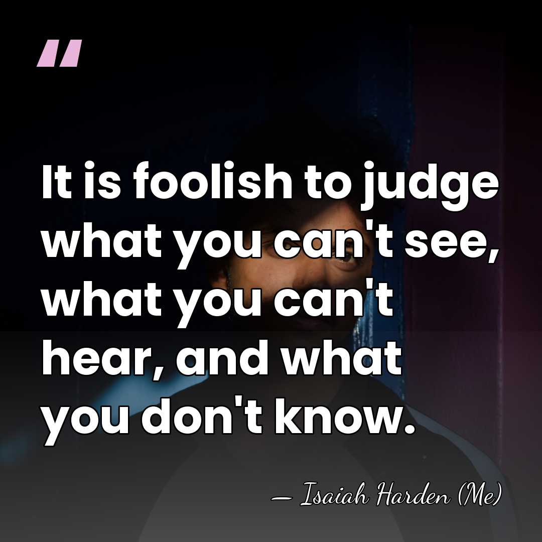 It is foolish to judge what you can't see, what you can't&hellip; - Isaiah Harden (Me)