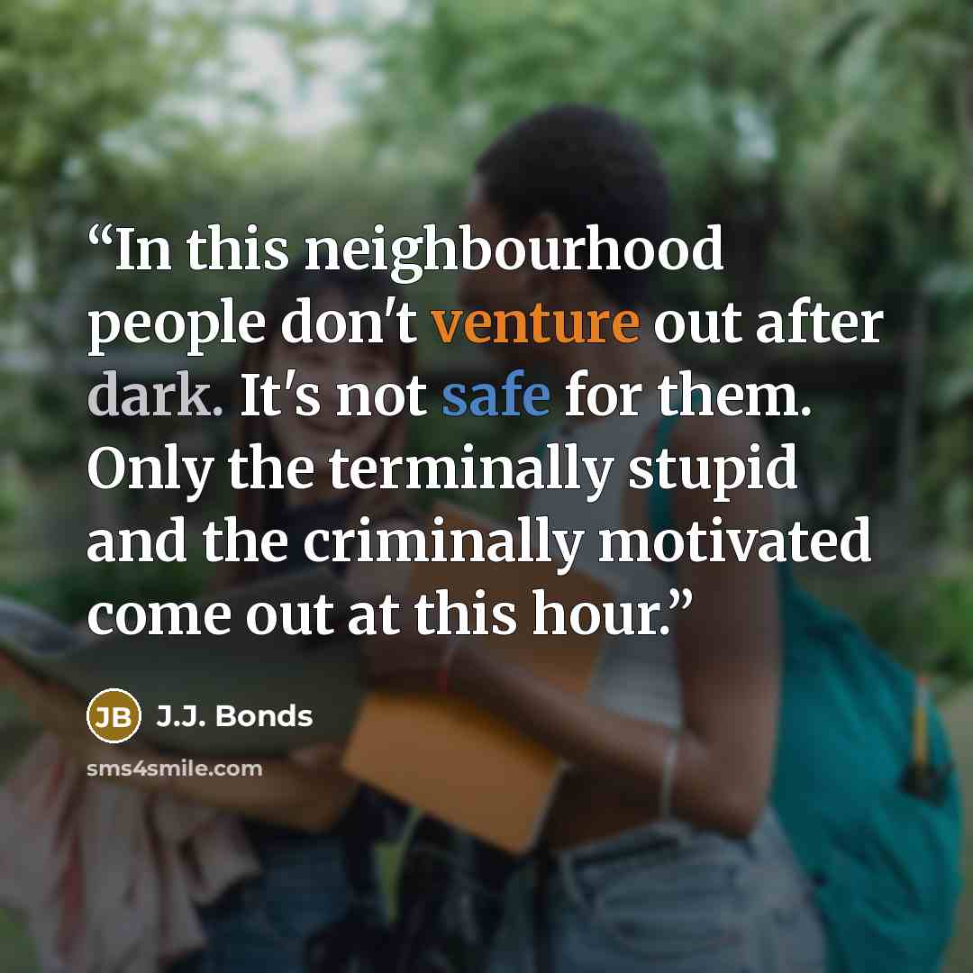 “In this neighbourhood people don't venture out after dark. It's not safe for them. Only the terminally stupid and the criminally motivated come out at this hour.” quote by J.J. Bonds