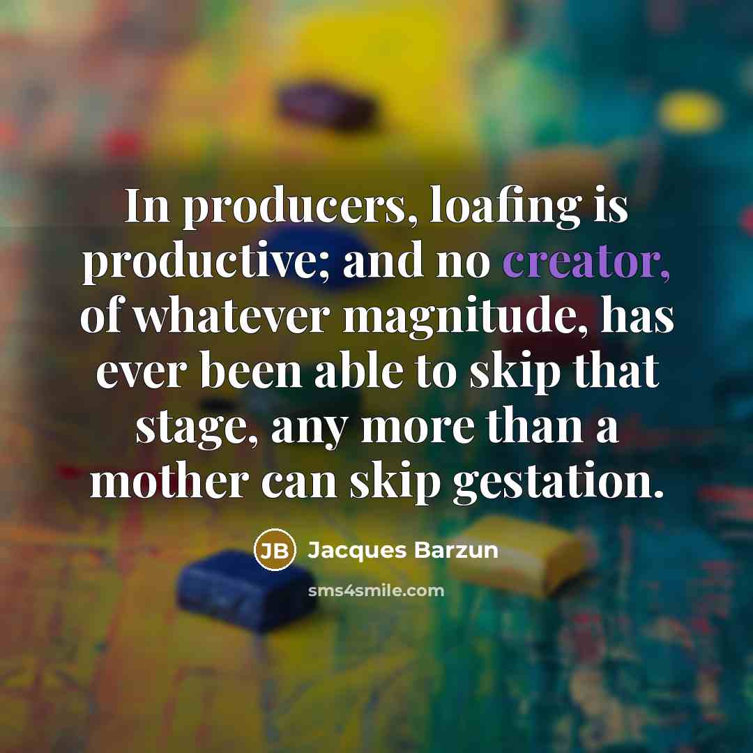“In producers, loafing is productive; and no creator, of whatever…” quote by Jacques Barzun