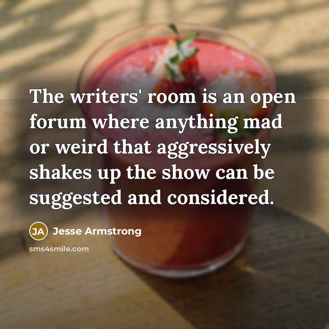 “The writers' room is an open forum where anything mad…” quote by Jesse Armstrong