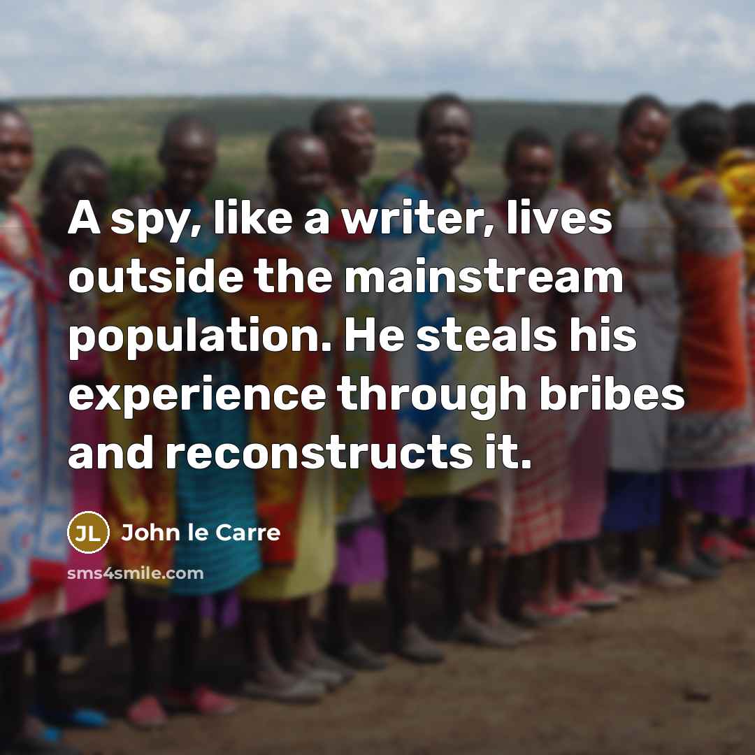 “A spy, like a writer, lives outside the mainstream population.…” quote by John le Carre
