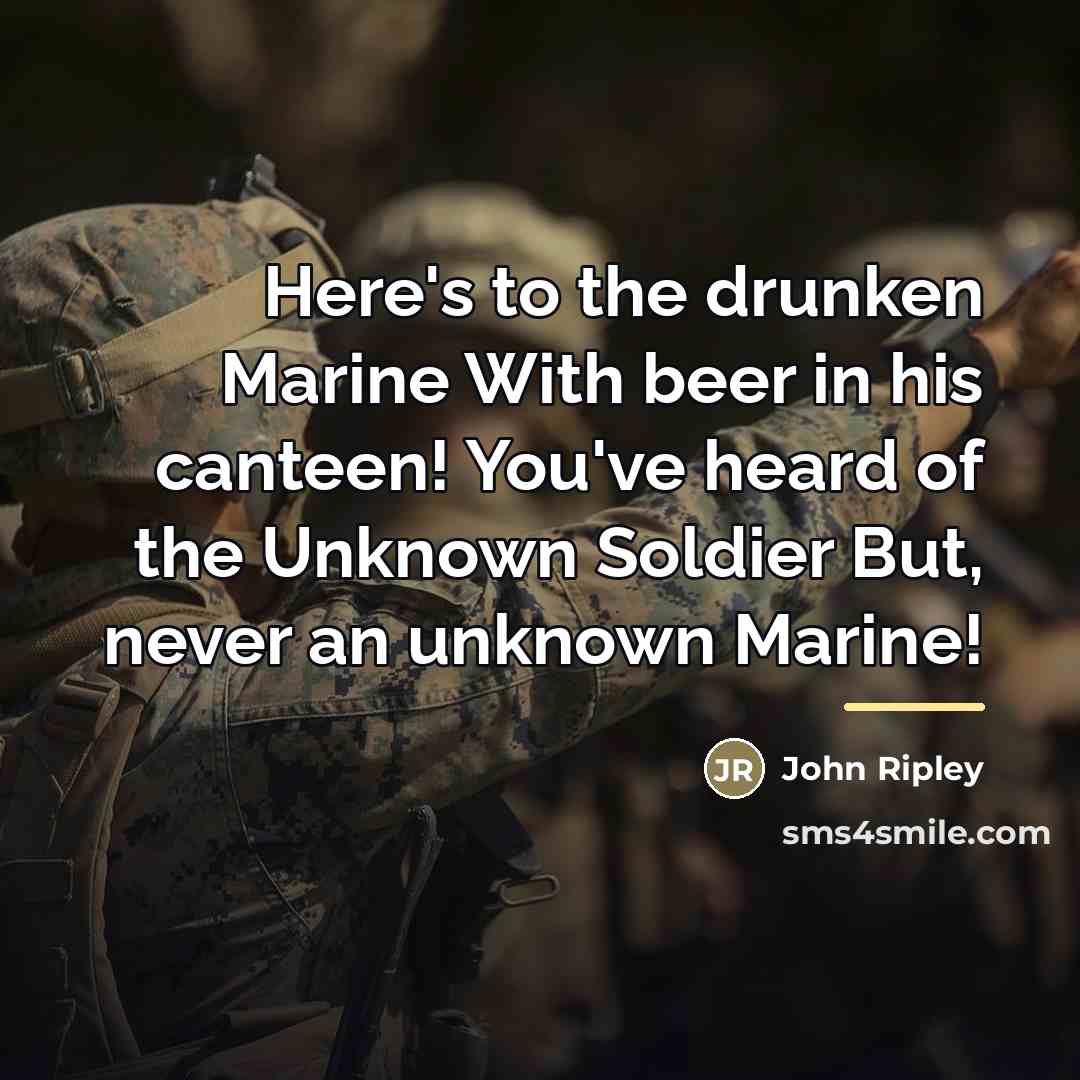 “Here's to the drunken Marine With beer in his canteen!…” quote by John Ripley