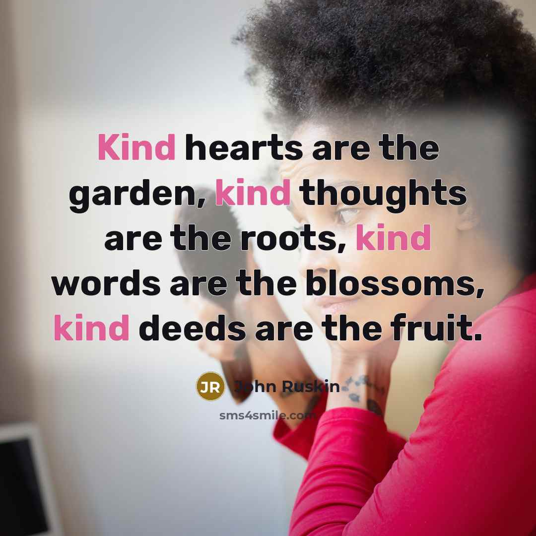 “Kind hearts are the garden, kind thoughts are the roots,…” quote by John Ruskin