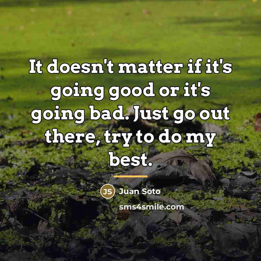 “It doesn't matter if it's going good or it's going…” quote by Juan Soto
