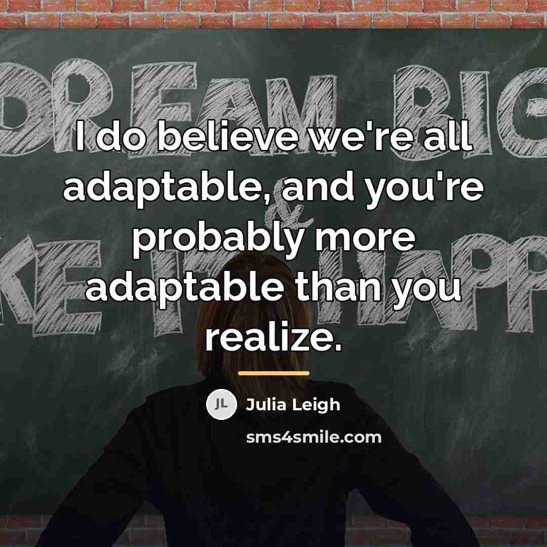 “I do believe we're all adaptable, and you're probably more…” quote by Julia Leigh