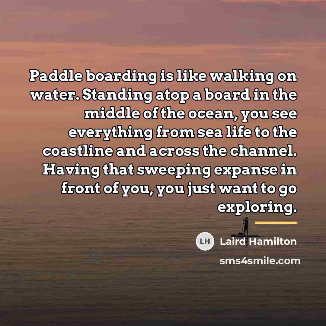 “Paddle boarding is like walking on water. Standing atop a…” quote by Laird Hamilton