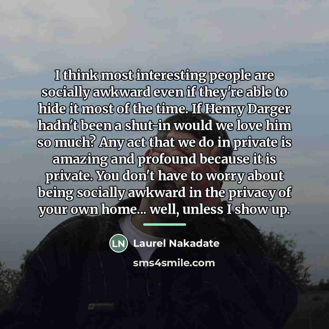“I think most interesting people are socially awkward even if…” quote by Laurel Nakadate