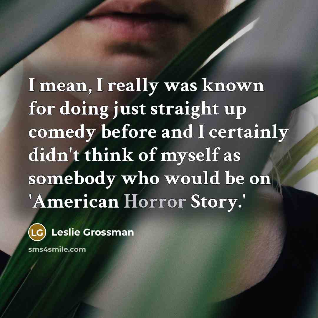 “I mean, I really was known for doing just straight…” quote by Leslie Grossman